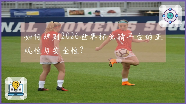 如何辨别2026世界杯竞猜平台的正规性与安全性？