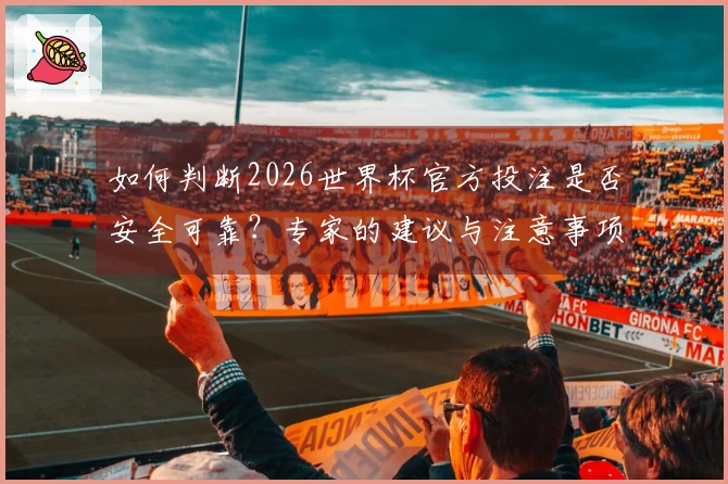 如何判断2026世界杯官方投注是否安全可靠?专家的建议与注意事项