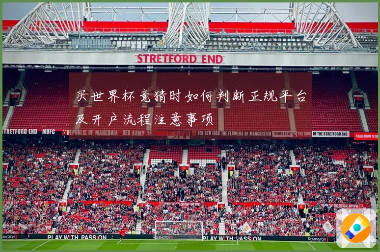 买世界杯竞猜时如何判断正规平台及开户流程注意事项