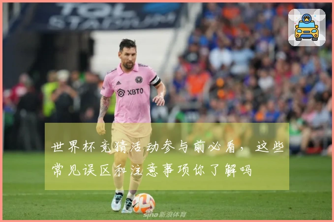 世界杯竞猜活动参与前必看，这些常见误区和注意事项你了解吗