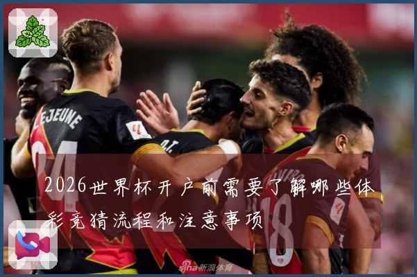 2026世界杯开户前需要了解哪些体彩竞猜流程和注意事项