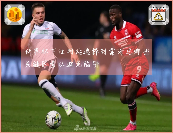 世界杯下注网站选择时需考虑哪些关键因素以避免陷阱