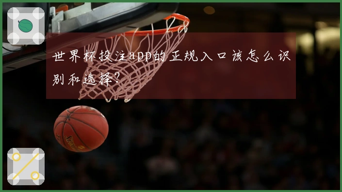 世界杯投注app的正规入口该怎么识别和选择？